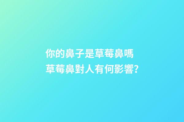 你的鼻子是草莓鼻嗎 草莓鼻對人有何影響？